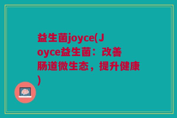 益生菌joyce(Joyce益生菌:改善肠道微生态,提升健康)