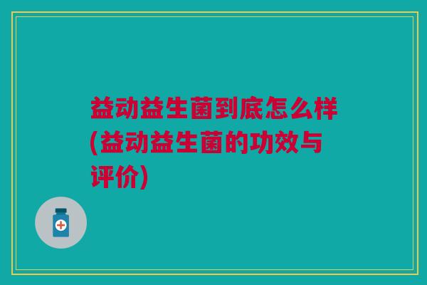 益动益生菌到底怎么样(益动益生菌的功效与评价)