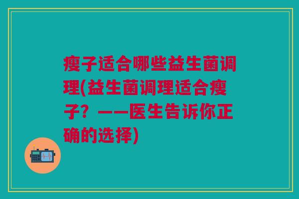 瘦子适合哪些益生菌调理(益生菌调理适合瘦子？——医生告诉你正确的选择)
