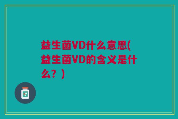 益生菌VD什么意思(益生菌VD的含义是什么?)