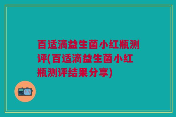 百适滴益生菌小红瓶测评(百适滴益生菌小红瓶测评结果分享)