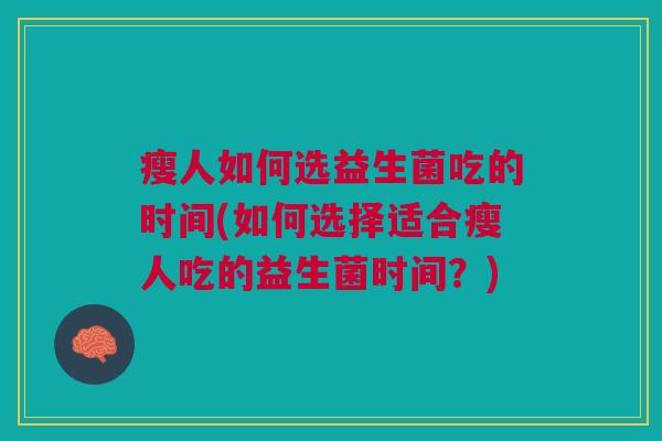 瘦人如何选益生菌吃的时间(如何选择适合瘦人吃的益生菌时间?)