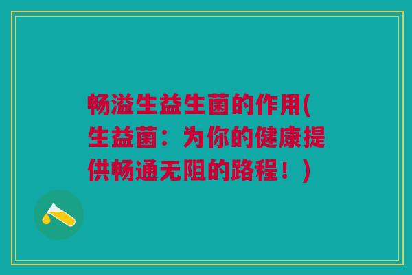 畅溢生益生菌的作用(生益菌:为你的健康提供畅通无阻的路程!) 畅溢生益生菌的作用(生益菌:为你的健康提供畅通无阻的路程!)