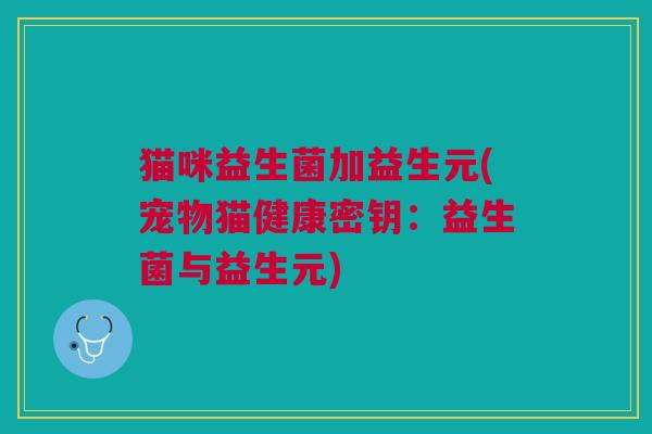 猫咪益生菌加益生元(宠物猫健康密钥:益生菌与益生元)