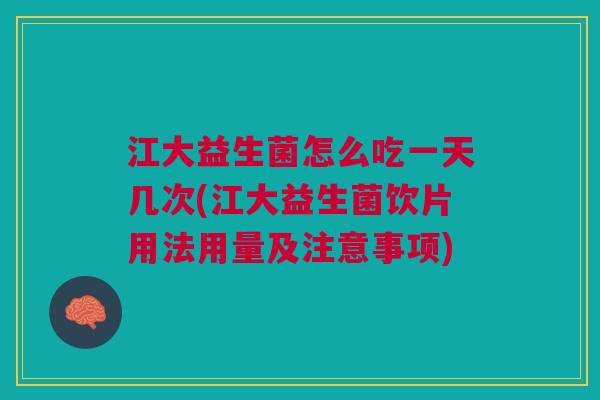 江大益生菌怎么吃一天几次(江大益生菌饮片用法用量及注意事项)