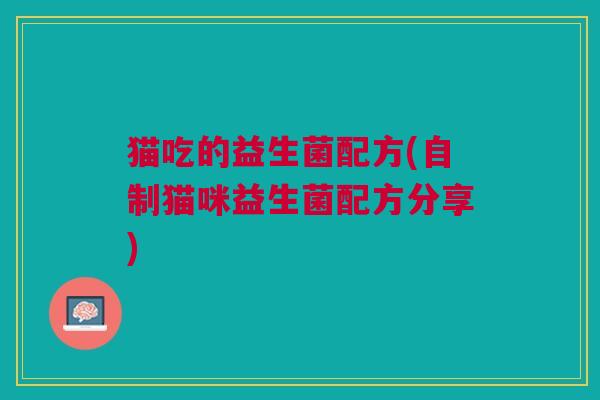 猫吃的益生菌配方(自制猫咪益生菌配方分享)