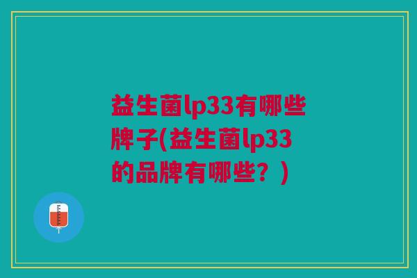 益生菌lp33有哪些牌子(益生菌lp33的品牌有哪些?) 益生菌lp33有哪些牌子(益生菌lp33的品牌有哪些?)