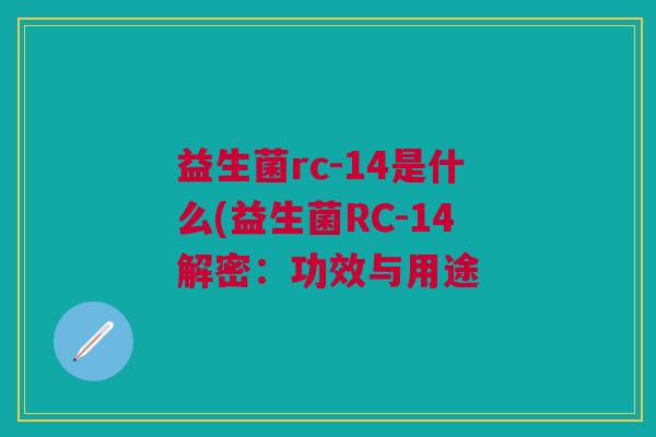 益生菌rc-14是什么(益生菌RC-14解密:功效与用途