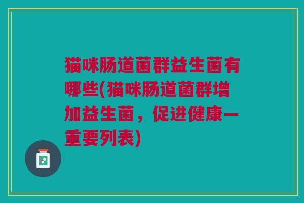 猫咪肠道菌群益生菌有哪些(猫咪肠道菌群增加益生菌,促进健康—重要列表)