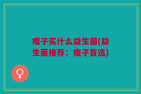 瘦子买什么益生菌(益生菌推荐:瘦子首选)