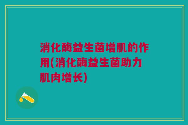 消化酶益生菌增肌的作用(消化酶益生菌助力肌肉增长)