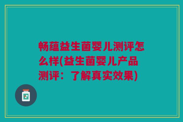 畅蕴益生菌婴儿测评怎么样(益生菌婴儿产品测评:了解真实效果)