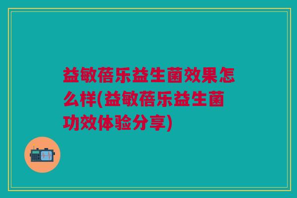 益敏蓓乐益生菌效果怎么样(益敏蓓乐益生菌功效体验分享)