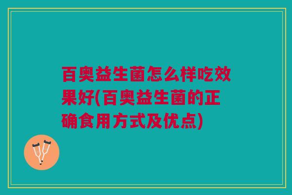 百奥益生菌怎么样吃效果好(百奥益生菌的正确食用方式及优点)