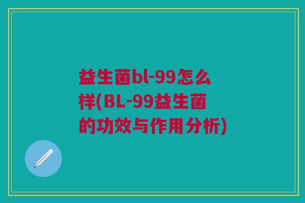 益生菌bl-99怎么样(BL-99益生菌的功效与作用分析)