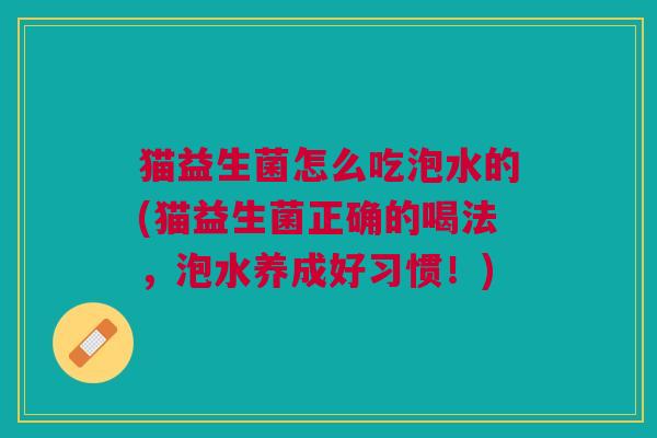 猫益生菌怎么吃泡水的(猫益生菌正确的喝法，泡水养成好习惯！)