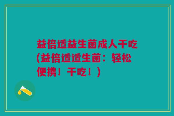 益倍适益生菌成人干吃(益倍适适生菌:轻松便携!干吃!)