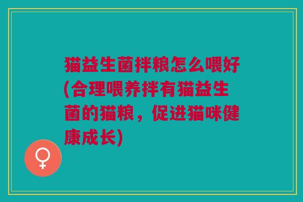猫益生菌拌粮怎么喂好(合理喂养拌有猫益生菌的猫粮,促进猫咪健康成长)