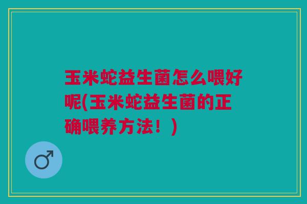 玉米蛇益生菌怎么喂好呢(玉米蛇益生菌的正确喂养方法!) 玉米蛇益生菌怎么喂好呢(玉米蛇益生菌的正确喂养方法!)