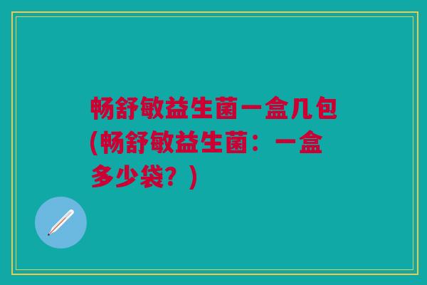 畅舒敏益生菌一盒几包(畅舒敏益生菌:一盒多少袋?)