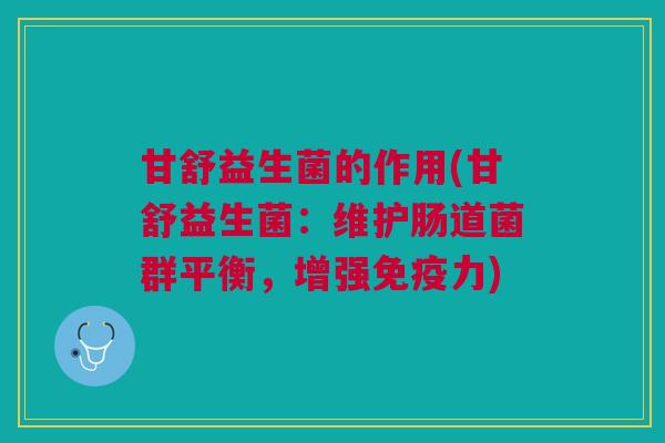 甘舒益生菌的作用(甘舒益生菌:维护肠道菌群平衡,增强力) 甘舒益生菌的作用(甘舒益生菌:维护肠道菌群平衡,增强力)