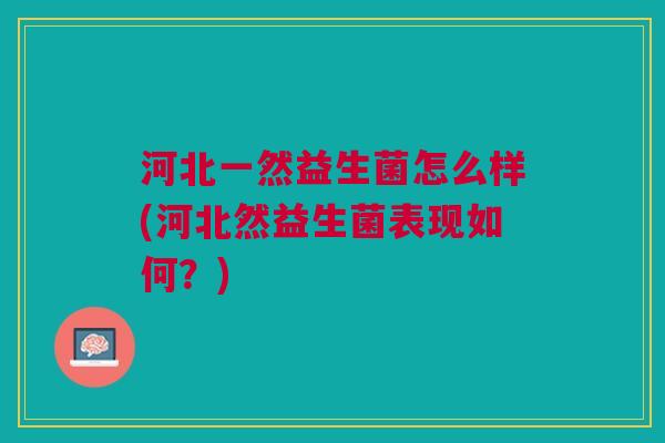 河北一然益生菌怎么样(河北然益生菌表现如何?) 河北一然益生菌怎么样(河北然益生菌表现如何?)