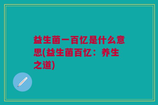 益生菌一百忆是什么意思(益生菌百忆:养生之道)