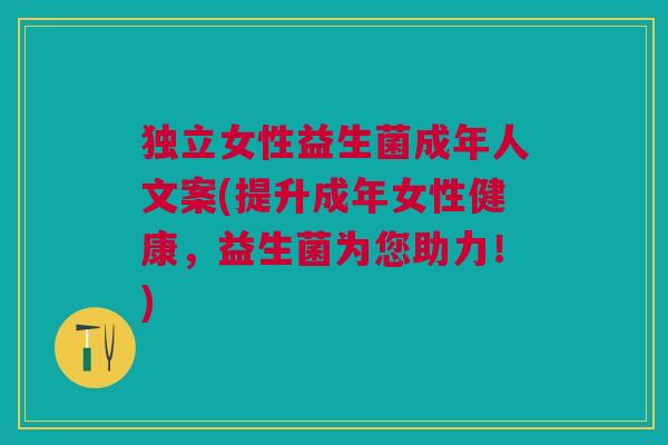 独立女性益生菌成年人文案(提升成年女性健康,益生菌为您助力!)