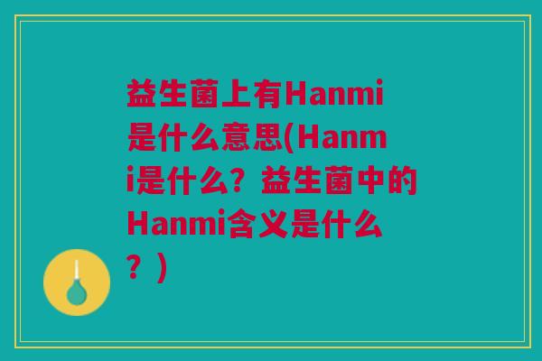 益生菌上有Hanmi是什么意思(Hanmi是什么?益生菌中的Hanmi含义是什么?) 益生菌上有Hanmi是什么意思(Hanmi是什么?益生菌中的Hanmi含义是什么?)