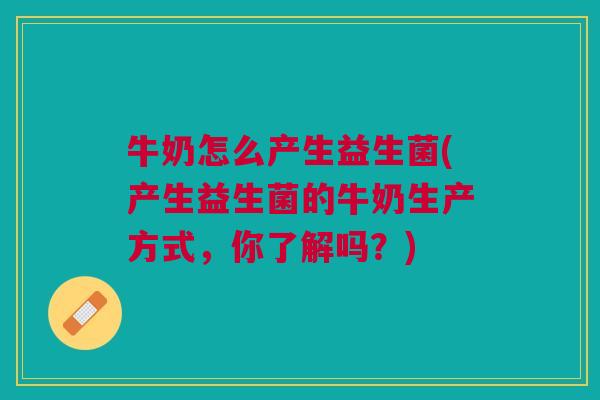 牛奶怎么产生益生菌(产生益生菌的牛奶生产方式,你了解吗?) 牛奶怎么产生益生菌(产生益生菌的牛奶生产方式,你了解吗?)
