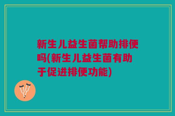 新生儿益生菌帮助排便吗(新生儿益生菌有助于促进排便功能) 新生儿益生菌帮助排便吗(新生儿益生菌有助于促进排便功能)