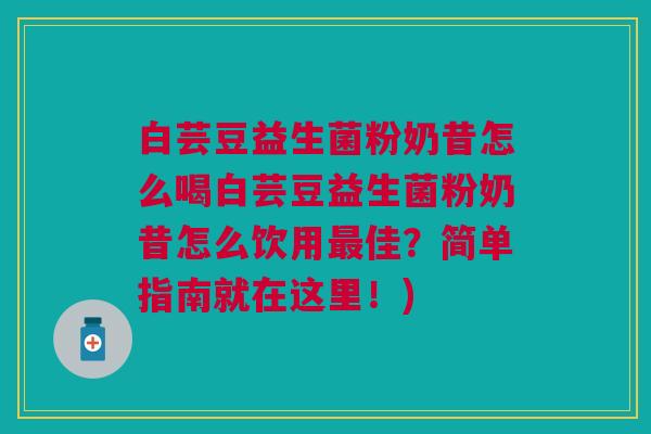 白芸豆益生菌粉奶昔怎么喝白芸豆益生菌粉奶昔怎么饮用最佳?简单指南就在这里!)