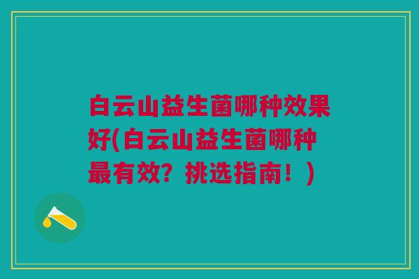 白云山益生菌哪种效果好(白云山益生菌哪种最有效?挑选指南!)