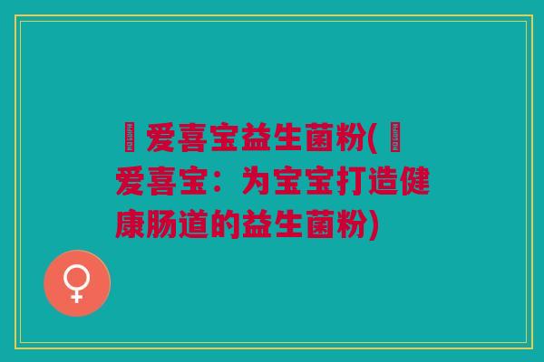 瑧爱喜宝益生菌粉(瑧爱喜宝:为宝宝打造健康肠道的益生菌粉) 瑧爱喜宝益生菌粉(瑧爱喜宝:为宝宝打造健康肠道的益生菌粉)