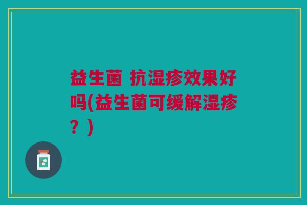 益生菌 抗湿疹效果好吗(益生菌可缓解湿疹?)