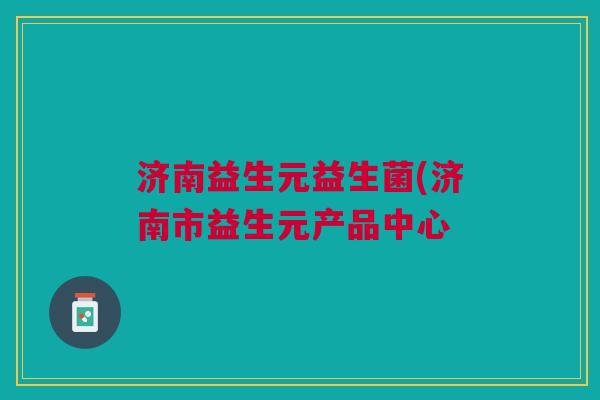济南益生元益生菌(济南市益生元产品中心