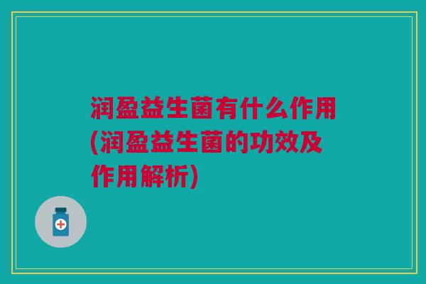 润盈益生菌有什么作用(润盈益生菌的功效及作用解析)