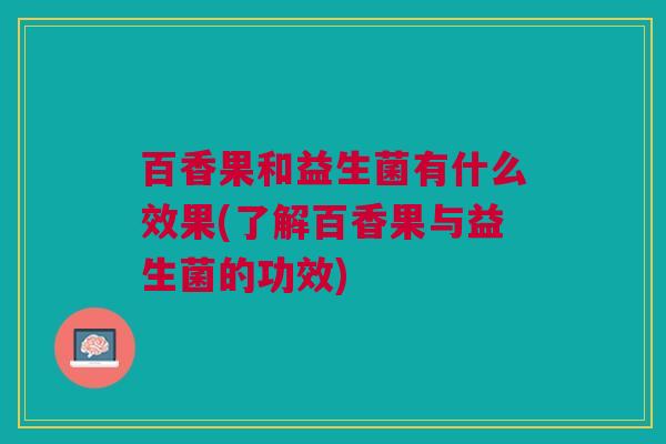 百香果和益生菌有什么效果(了解百香果与益生菌的功效)