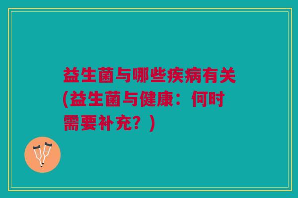 益生菌与哪些疾病有关(益生菌与健康：何时需要补充？)