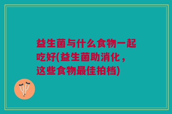 益生菌与什么食物一起吃好(益生菌助消化,这些食物最佳拍档)