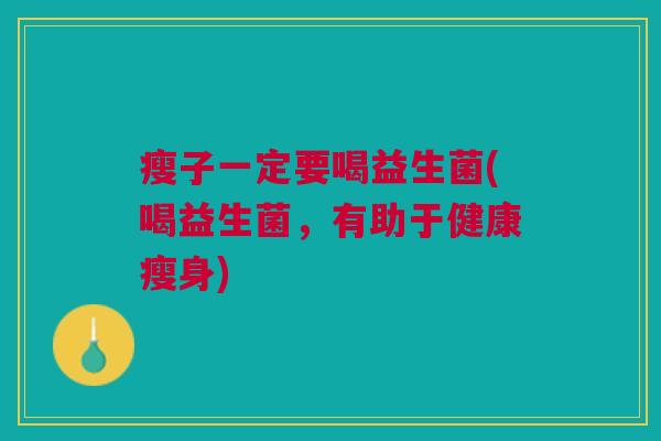 瘦子一定要喝益生菌(喝益生菌,有助于健康瘦身)