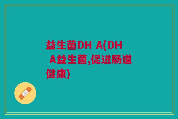 益生菌DH A(DH A益生菌,促进肠道健康)