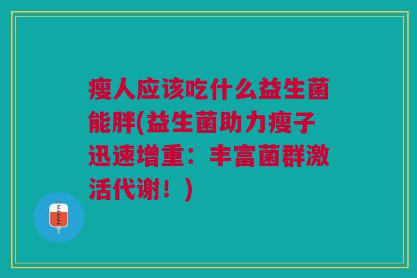 瘦人应该吃什么益生菌能胖(益生菌助力瘦子迅速增重:丰富菌群激活代谢!)