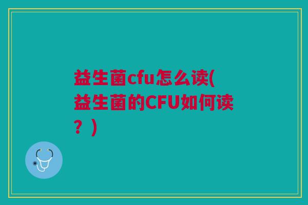 益生菌cfu怎么读(益生菌的CFU如何读?) 益生菌cfu怎么读(益生菌的CFU如何读?)