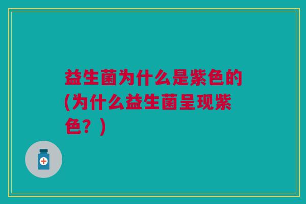 益生菌为什么是紫色的(为什么益生菌呈现紫色?)