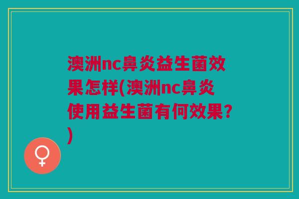 澳洲nc益生菌效果怎样(澳洲nc使用益生菌有何效果?) 澳洲nc益生菌效果怎样(澳洲nc使用益生菌有何效果?)