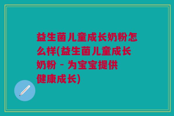益生菌儿童成长奶粉怎么样(益生菌儿童成长奶粉 - 为宝宝提供健康成长) 益生菌儿童成长奶粉怎么样(益生菌儿童成长奶粉 - 为宝宝提供健康成长)