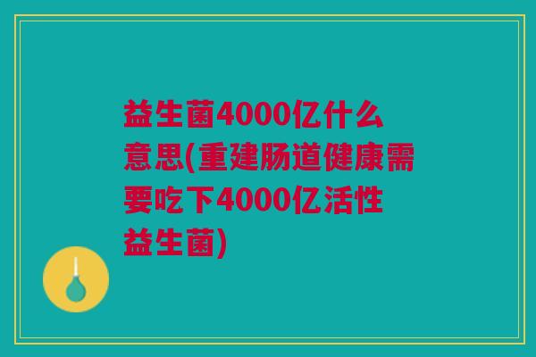 益生菌4000亿什么意思(重建肠道健康需要吃下4000亿活性益生菌)