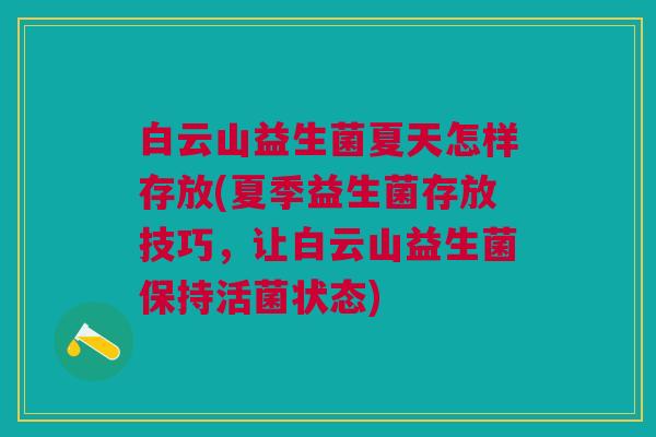白云山益生菌夏天怎样存放(夏季益生菌存放技巧,让白云山益生菌保持活菌状态)