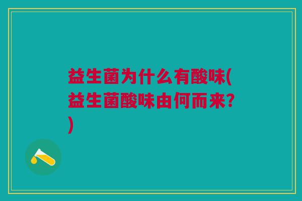 益生菌为什么有酸味(益生菌酸味由何而来?) 益生菌为什么有酸味(益生菌酸味由何而来?)